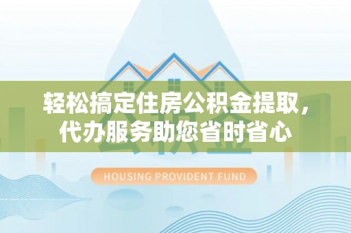 天涯轻松搞定住房公积金提取，代办服务助您省时省心