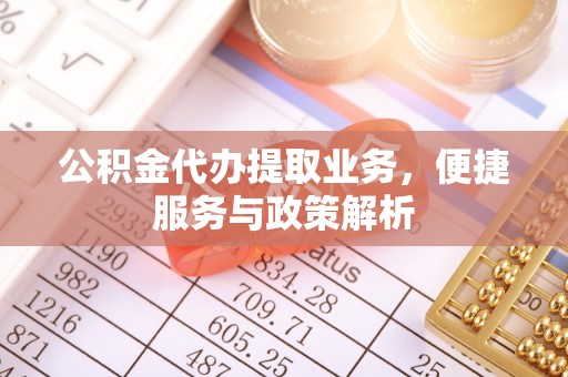 天涯公积金代办提取业务，便捷服务与政策解析