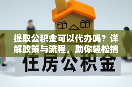 天涯提取公积金可以代办吗？详解政策与流程，助你轻松搞定！