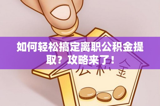 天涯如何轻松搞定离职公积金提取？攻略来了！