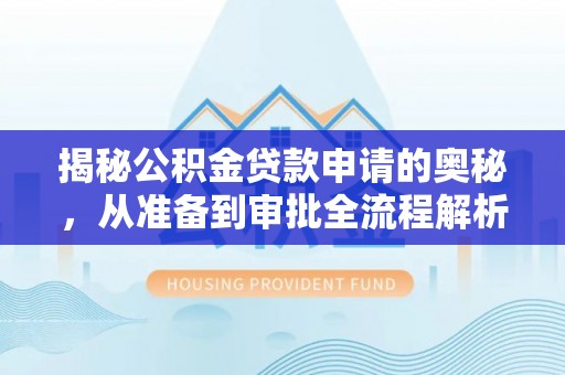 天涯揭秘公积金贷款申请的奥秘，从准备到审批全流程解析