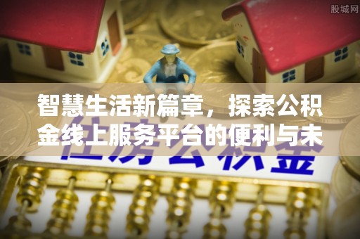 天涯智慧生活新篇章，探索公积金线上服务平台的便利与未来