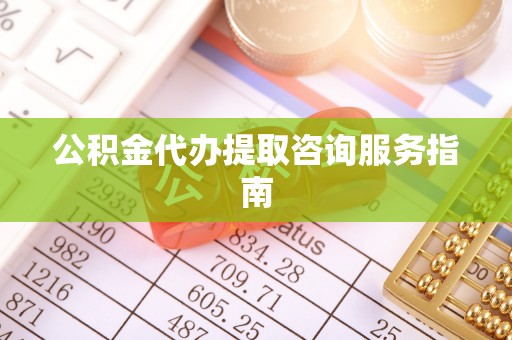 天涯公积金代办提取咨询服务指南