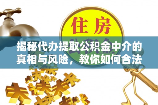 天涯揭秘代办提取公积金中介的真相与风险，教你如何合法合规操作