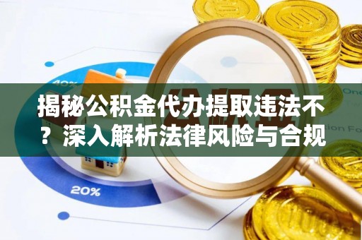 天涯揭秘公积金代办提取违法不？深入解析法律风险与合规途径