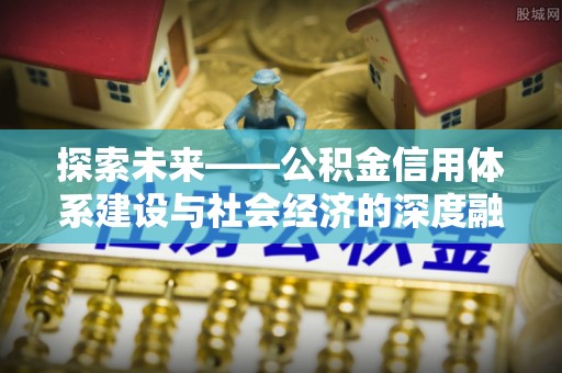 天涯探索未来——公积金信用体系建设与社会经济的深度融合