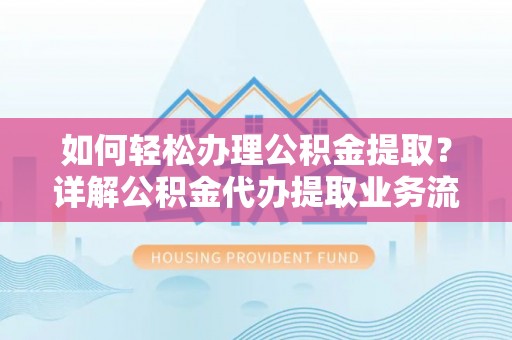 天涯如何轻松办理公积金提取？详解公积金代办提取业务流程与优势