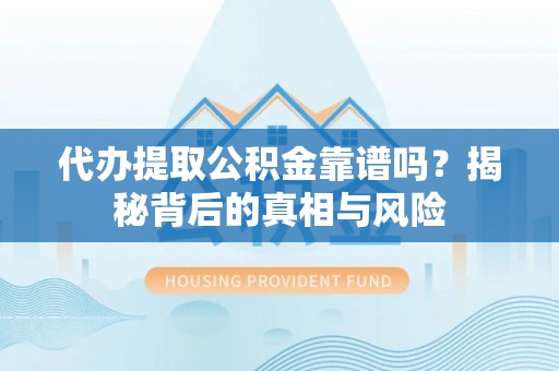 天涯代办提取公积金靠谱吗？揭秘背后的真相与风险