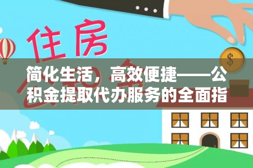 天涯简化生活，高效便捷——公积金提取代办服务的全面指南