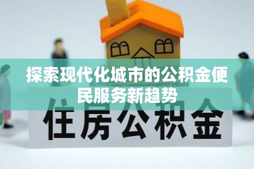 天涯探索现代化城市的公积金便民服务新趋势