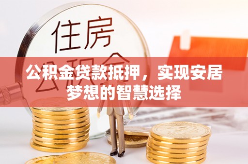 天涯公积金贷款抵押，实现安居梦想的智慧选择