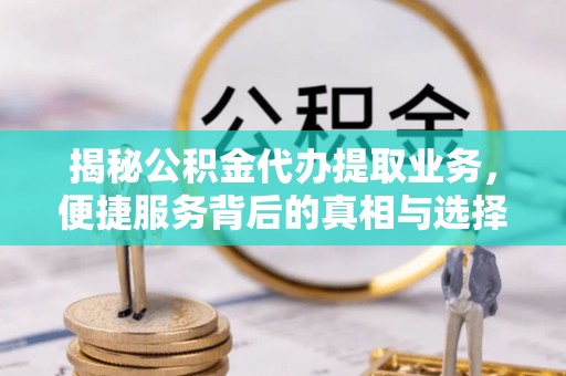天涯揭秘公积金代办提取业务，便捷服务背后的真相与选择