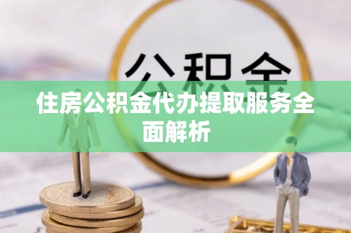 天涯住房公积金代办提取服务全面解析