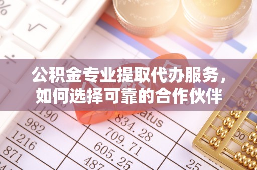 天涯公积金专业提取代办服务，如何选择可靠的合作伙伴