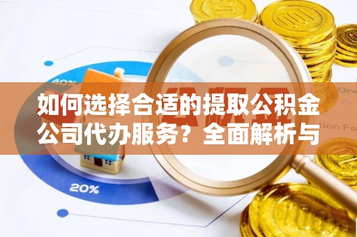 天涯如何选择合适的提取公积金公司代办服务？全面解析与建议
