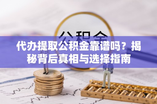 天涯代办提取公积金靠谱吗？揭秘背后真相与选择指南