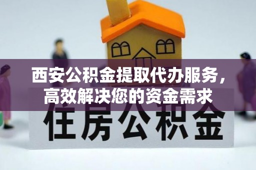 天涯西安公积金提取代办服务，高效解决您的资金需求