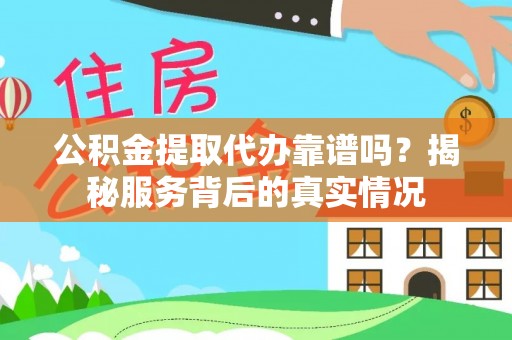 天涯公积金提取代办靠谱吗？揭秘服务背后的真实情况