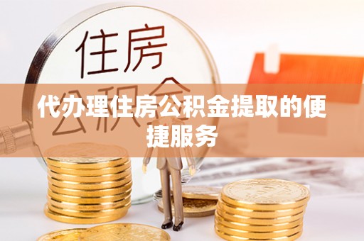 天涯代办理住房公积金提取的便捷服务