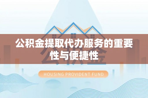 天涯公积金提取代办服务的重要性与便捷性