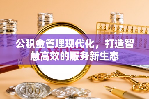 天涯公积金管理现代化，打造智慧高效的服务新生态