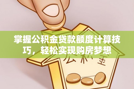 天涯掌握公积金贷款额度计算技巧，轻松实现购房梦想