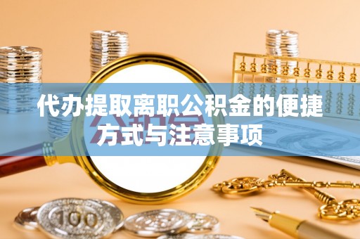 天涯代办提取离职公积金的便捷方式与注意事项