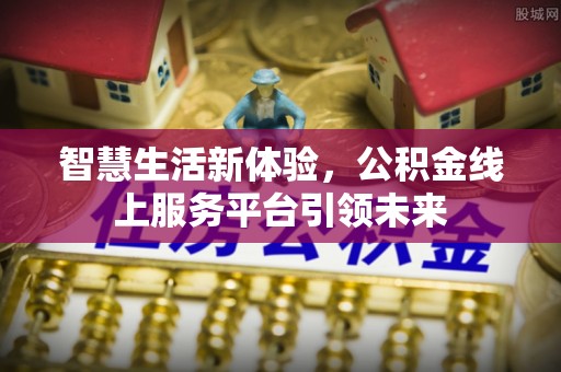 天涯智慧生活新体验，公积金线上服务平台引领未来