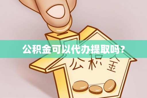 天涯公积金可以代办提取吗？