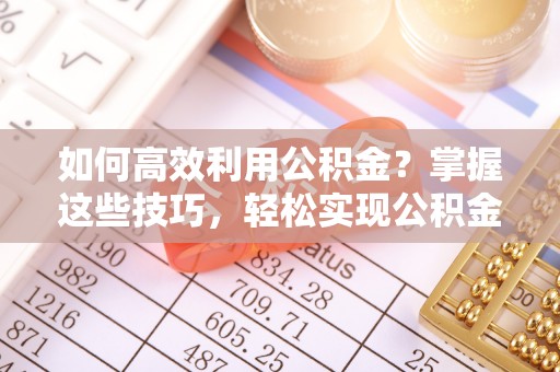 天涯如何高效利用公积金？掌握这些技巧，轻松实现公积金代办提取