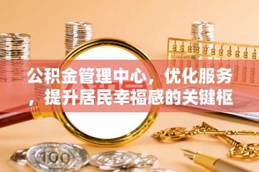 天涯公积金管理中心，优化服务，提升居民幸福感的关键枢纽