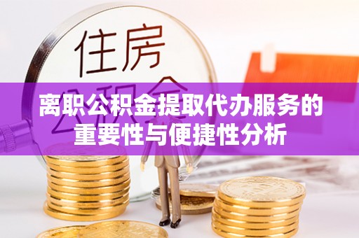 天涯离职公积金提取代办服务的重要性与便捷性分析