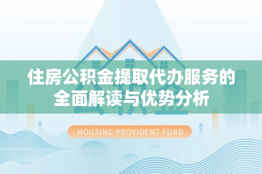 天涯住房公积金提取代办服务的全面解读与优势分析