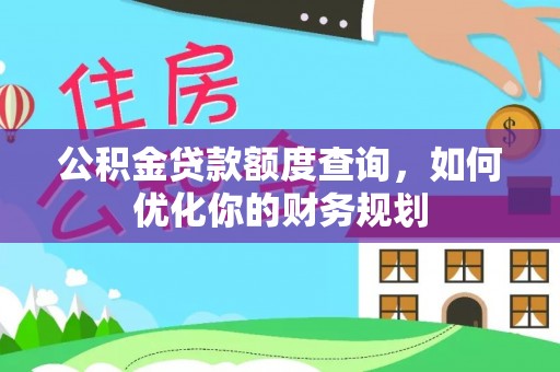 天涯公积金贷款额度查询，如何优化你的财务规划