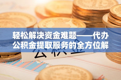 天涯轻松解决资金难题——代办公积金提取服务的全方位解析