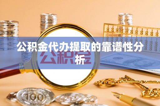 天涯公积金代办提取的靠谱性分析