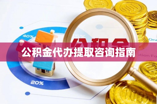 天涯公积金代办提取咨询指南