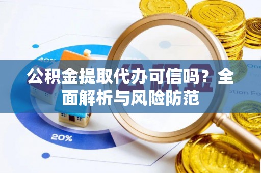 天涯公积金提取代办可信吗？全面解析与风险防范