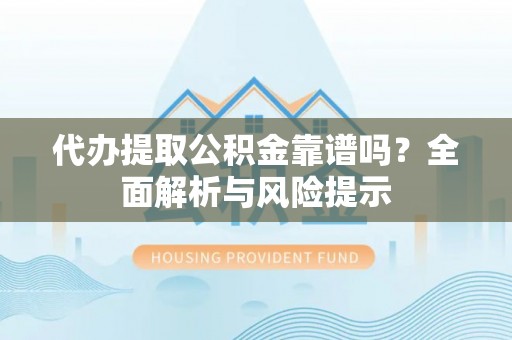天涯代办提取公积金靠谱吗？全面解析与风险提示