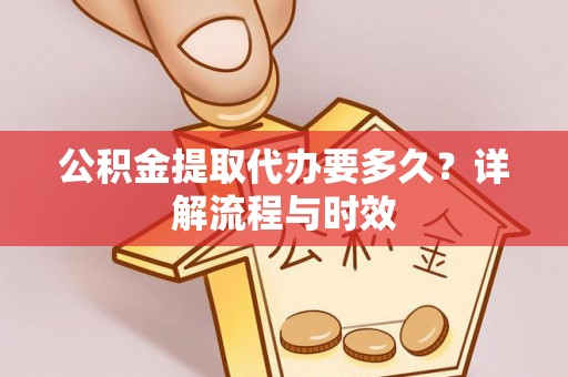 天涯公积金提取代办要多久？详解流程与时效