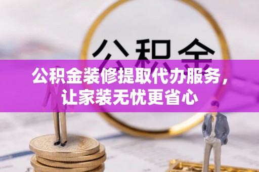 天涯公积金装修提取代办服务，让家装无忧更省心