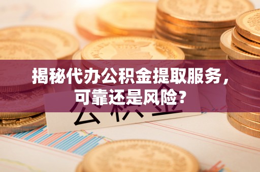天涯揭秘代办公积金提取服务，可靠还是风险？