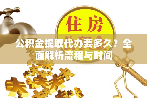 天涯公积金提取代办要多久？全面解析流程与时间