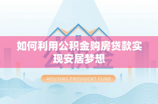 天涯如何利用公积金购房贷款实现安居梦想